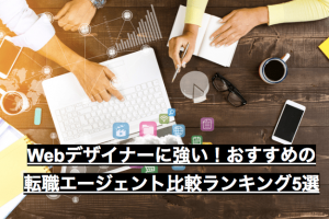 Webデザイナーに強い！おすすめの転職エージェント比較ランキング5選