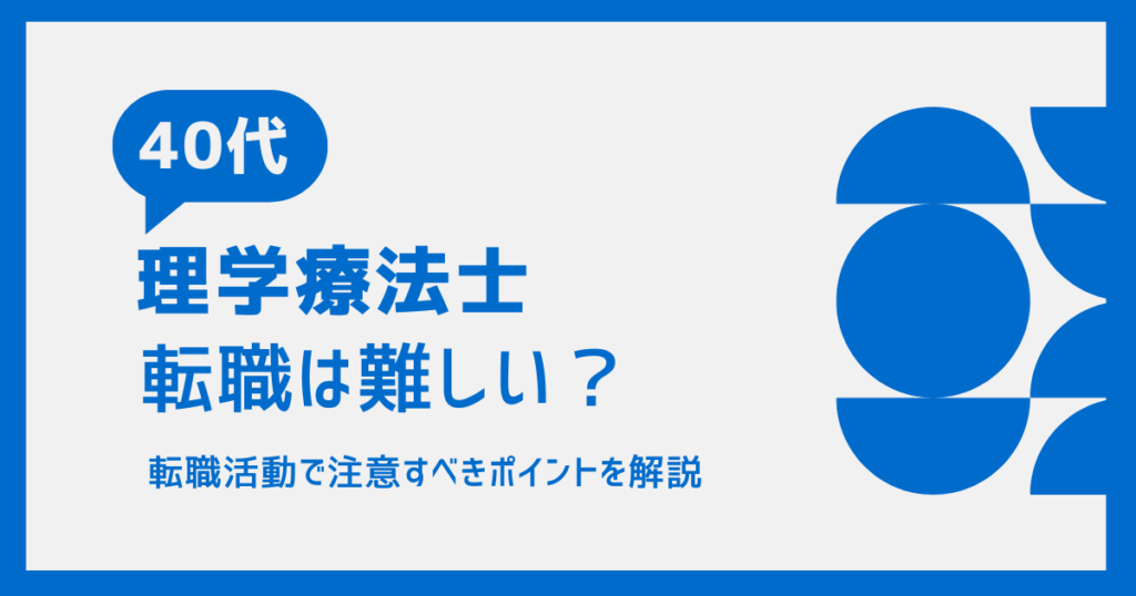 40代理学療法士　転職は難しい？ 転職活動で注意すへきポイントを解説